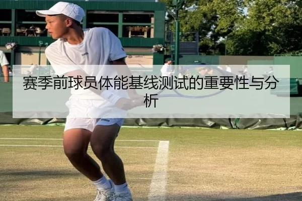 赛季前球员体能基线测试的重要性与分析